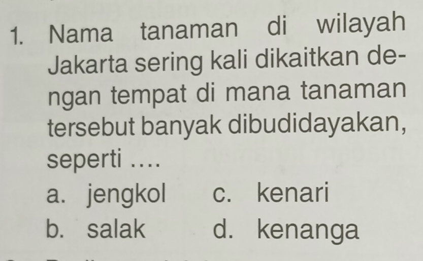 Nama tanaman di wilayah
Jakarta sering kali dikaitkan de-
ngan tempat di mana tanaman
tersebut banyak dibudidayakan,
seperti ....
a. jengkol c. kenari
b. salak d. kenanga