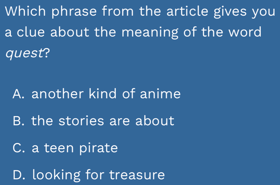 Which phrase from the article gives you
a clue about the meaning of the word
quest?
A. another kind of anime
B. the stories are about
C. a teen pirate
D. looking for treasure