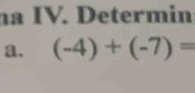 na IV. Determin 
a. (-4)+(-7)=