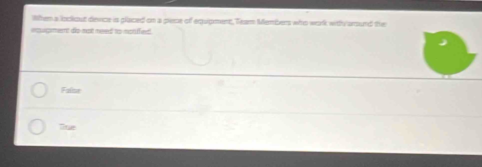 When a lodiout dence is placed on a pece of equpment, Team Members who work with aound the
enupeent do not reed to notiffed.
False
Tue