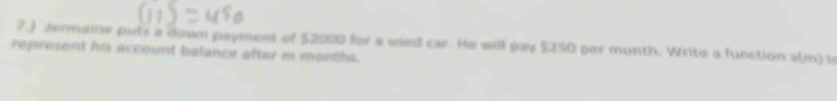 7.) Jermaine puts a down payment of $2000 for a uied car. He will pay $350 per month. Write a function a(m) o 
represent his account balance after m months.