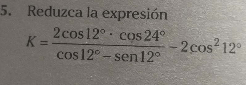 Reduzca la expresión
K= 2cos 12°· cos 24°/cos 12°-sen 12° -2cos^212°