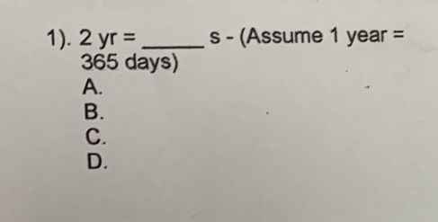 1). 2yr= _s - (Assume 1 year =
365 days)
A.
B.
C.
D.