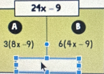 24x-9
A
B
3(8x-9) 6(4x-9)