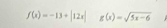 f(x)=-13+|12x| g(x)=sqrt(5x-6)