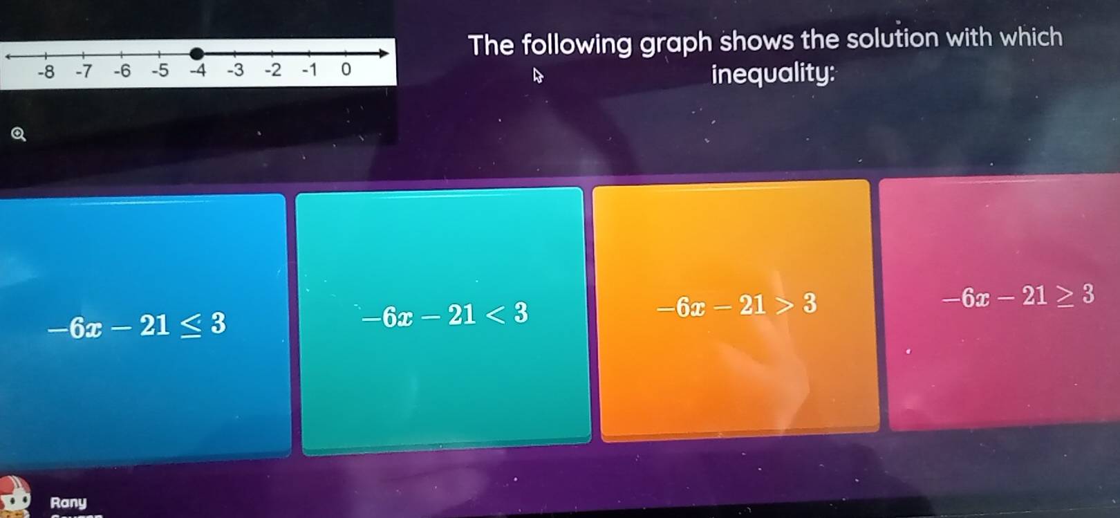 The following graph shows the solution with which
inequality:
Q
-6x-21>3
-6x-21≥ 3
-6x-21≤ 3
-6x-21<3</tex> 
Rany