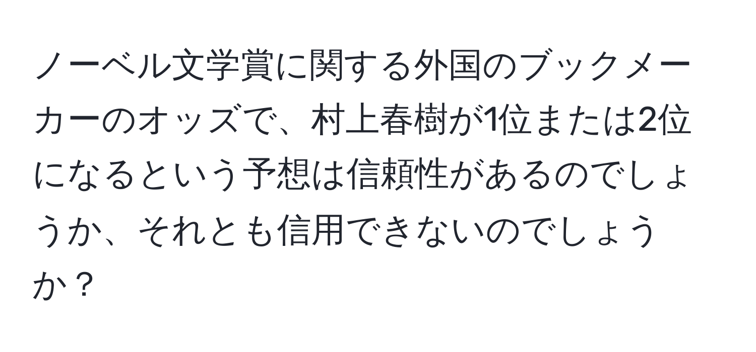 ノーベル文学賞に関する外国のブックメーカーのオッズで、村上春樹が1位または2位になるという予想は信頼性があるのでしょうか、それとも信用できないのでしょうか？