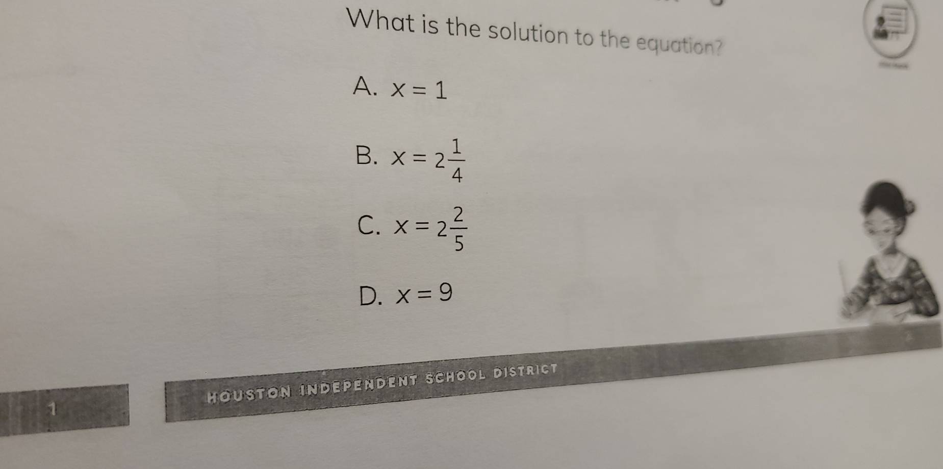 What is the solution to the equation?
A. x=1
B. x=2 1/4 
C. x=2 2/5 
D. x=9
Höuston Independent Schöol District
1