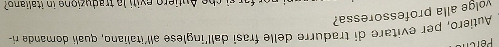 Perc 
Autiero, per evitare di tradurre delle frasi dall’inglese all’italiano, quali domande ri- 
yolge alla professoressa? 
far si che Autiero eviti la traduzione in italiano?