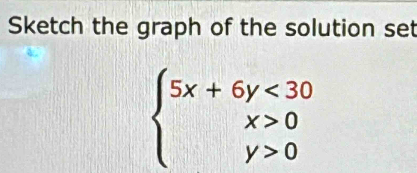 Sketch the graph of the solution set
beginarrayl 5x+6y<30 x>0 y>0endarray.