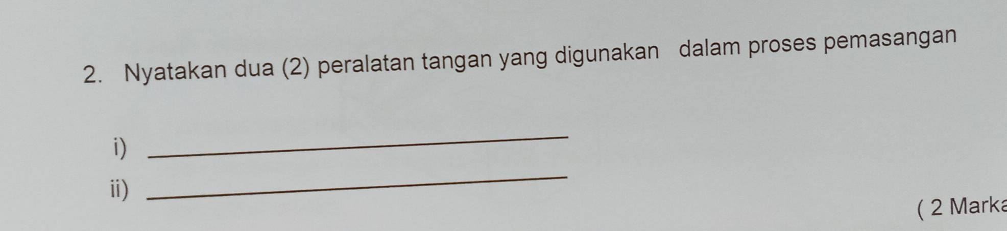 Nyatakan dua (2) peralatan tangan yang digunakan dalam proses pemasangan 
i) 
_ 
ⅲ) 
_ 
( 2 Marka