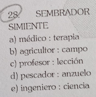 SEMBRADOR
SIMIENTE
a) médico : terapia
b) agricultor : campo
c) profesor : lección
d) pescador : anzuelo
e) ingeniero : ciencia