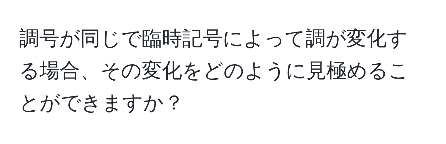 調号が同じで臨時記号によって調が変化する場合、その変化をどのように見極めることができますか？