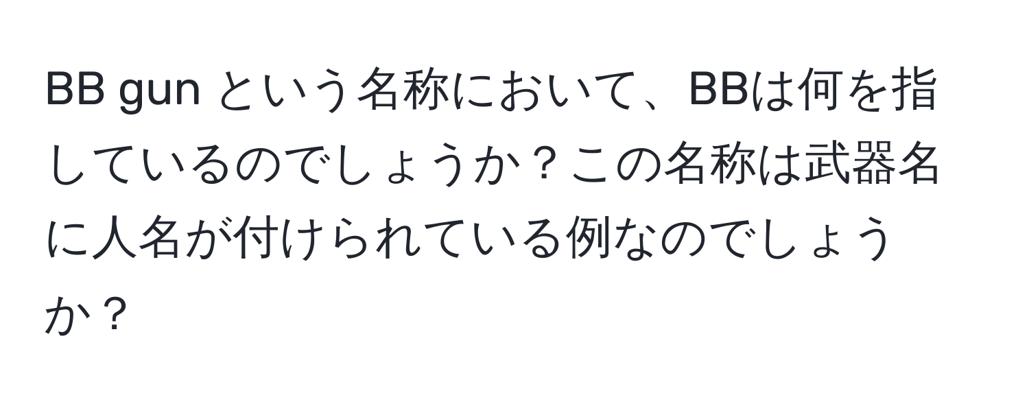 BB gun という名称において、BBは何を指しているのでしょうか？この名称は武器名に人名が付けられている例なのでしょうか？