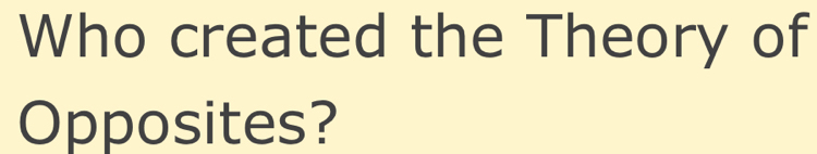 Who created the Theory of 
Opposites?