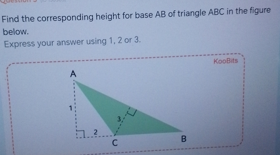 Find the corresponding height for base AB of triangle ABC in the figure 
below. 
Express your answer using 1, 2 or 3. 
KooBits