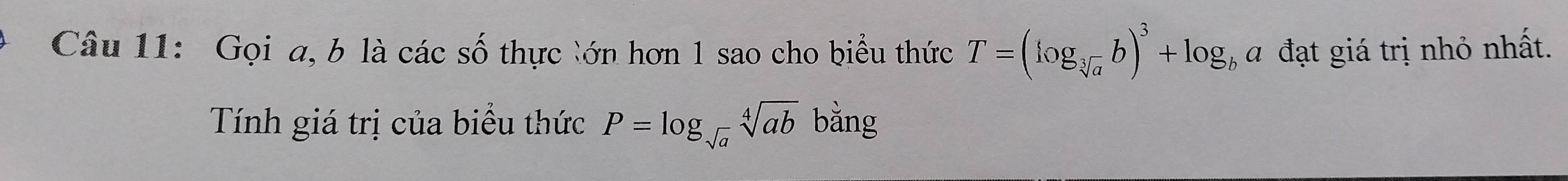 Gọi a, b là các số thực lớn hơn 1 sao cho biểu thức T=(log _sqrt[3](a)b)^3+log _ba a đạt giá trị nhỏ nhất.
Tính giá trị của biểu thức P=log _sqrt(a)sqrt[4](ab) bǎng