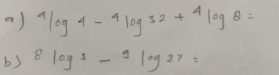 ^4log^4-^4log 32+^4log 8=
b) 8log^3-9log 27=