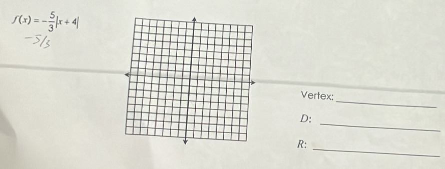 f(x)=- 5/3 |x+4|
_ 
Vertex: 
_ 
D: 
_ 
R: