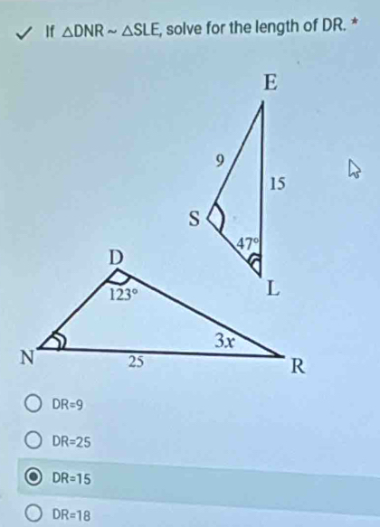 If △ DNRsim △ SLE , solve for the length of DR. *
DR=9
DR=25
DR=15
DR=18