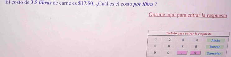 El costo de 3.5 libras de carne es $17.50. ¿Cuál es el costo por libra ? 
Oprime aquí para entrar la respuesta