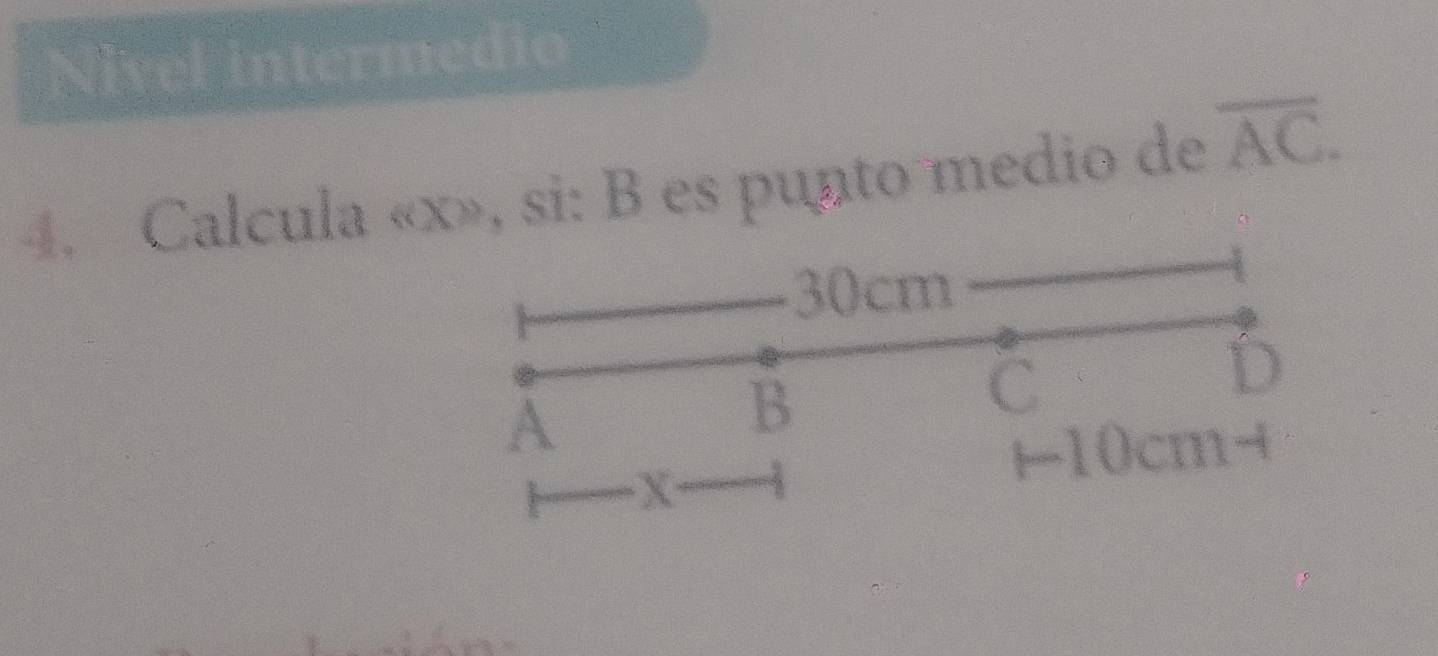 Nivel intermedio 
4. Calcula « x», si: B es punto medio de overline AC.
30cm
C
D
A
B
X
←10cm+