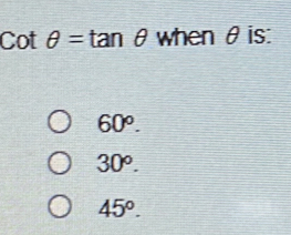 cot θ =tan θ when θis :
60°.
30^o.
45°.