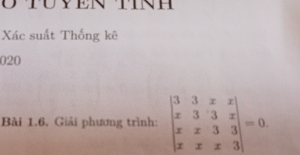 STUYEN TINH 
Xác suất Thống kê 
020 
Bài 1.6. Giải phương trình: beginvmatrix 3&3&x&x x&3&3&x x&x&3&3 x&x&x&3endvmatrix =0.