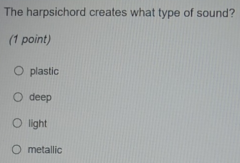 The harpsichord creates what type of sound?
(1 point)
plastic
deep
light
metallic