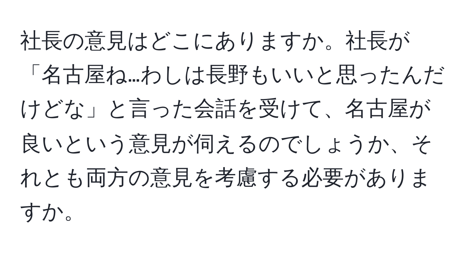 社長の意見はどこにありますか。社長が「名古屋ね…わしは長野もいいと思ったんだけどな」と言った会話を受けて、名古屋が良いという意見が伺えるのでしょうか、それとも両方の意見を考慮する必要がありますか。