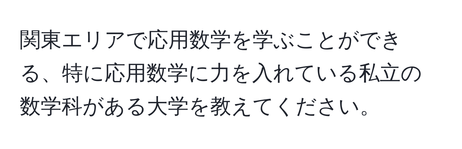 関東エリアで応用数学を学ぶことができる、特に応用数学に力を入れている私立の数学科がある大学を教えてください。