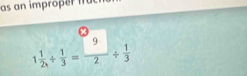 as an improper frac 
x
1 1/2 /  1/3 = 9/2 /  1/3 