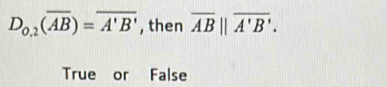 D_0.2(overline AB)=overline A'B' , then overline AB||overline A'B'.
True or False