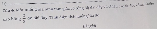 Một miếng bìa hình tam giác có tổng độ dài đáy và chiều cao là 45, 5 dm. Chiều 
cao bằng  2/3  độ dài đáy. Tính diện tích miếng bìa đó. 
Bài giải