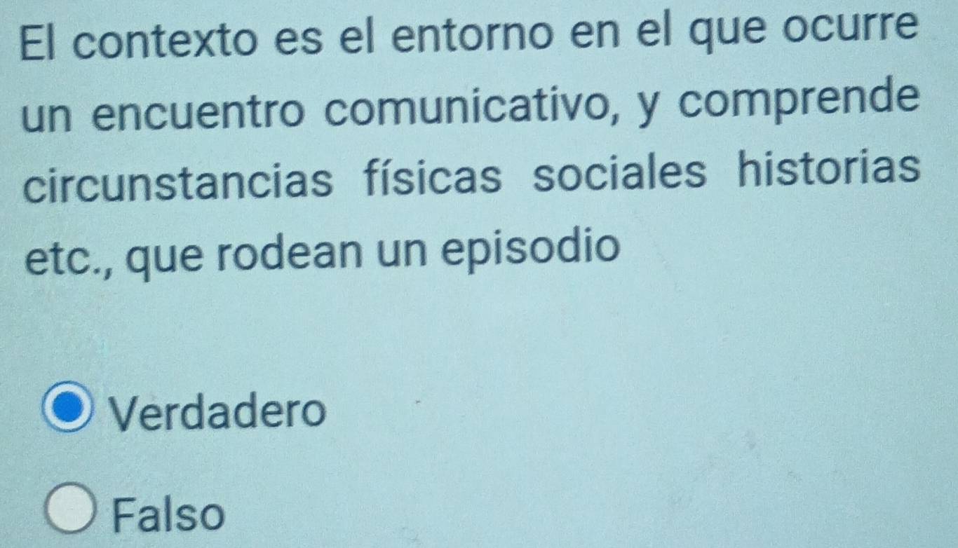 El contexto es el entorno en el que ocurre
un encuentro comunicativo, y comprende
circunstancias físicas sociales historias
etc., que rodean un episodio
Verdadero
Falso