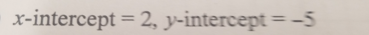 x-intercept =2 , y-intercept = -5