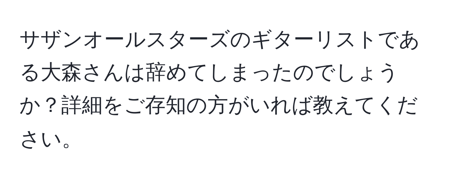 サザンオールスターズのギターリストである大森さんは辞めてしまったのでしょうか？詳細をご存知の方がいれば教えてください。