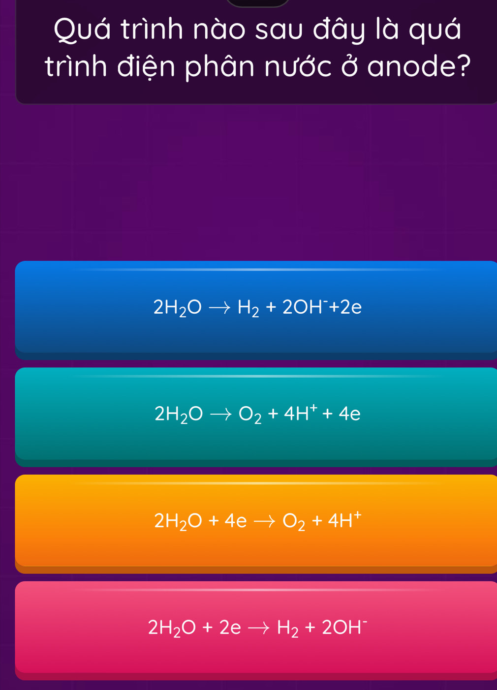 Quá trình nào sau đây là quá
trình điện phân nước ở anode?
2H_2O H_2+2OH^-+2 a
2H_2Oto O_2+4H^++4 frac 4 D
2H_2O+4eto O_2+4H +
2H_2O+2eto H_2+2OH^-