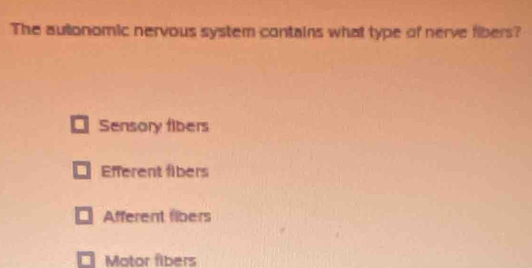 The autonomic nervous system contains what type of nerve fibers?
Sensory fibers
Efferent fibers
Afferent fibers
Motor fibers