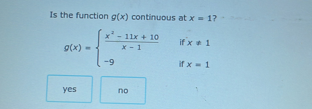 Is the function g(x) continuous at x=1 ?
if x!= 1
g(x)=beginarrayl  (x^2-11x+10)/x-1  -9endarray. if x=1
yes no