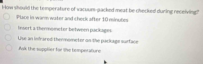 How should the temperature of vacuum-packed meat be checked during receiving?
Place in warm water and check after 10 minutes
Insert a thermometer between packages
Use an infrared thermometer on the package surface
Ask the supplier for the temperature