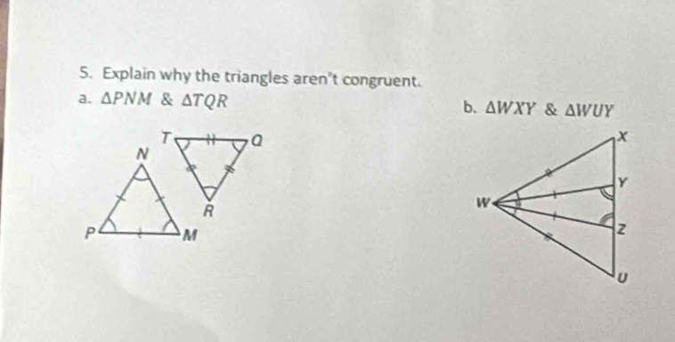 Explain why the triangles aren't congruent.
a. △ PNM & △ TQR b. △ WXY & △ WUY