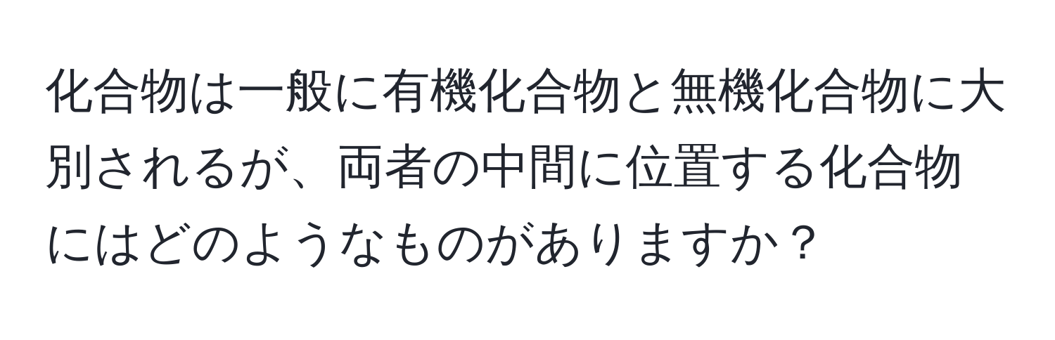 化合物は一般に有機化合物と無機化合物に大別されるが、両者の中間に位置する化合物にはどのようなものがありますか？