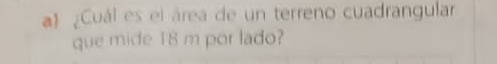¿Cuál es el área de un terreno cuadrangular 
que mide 18 m por lado?