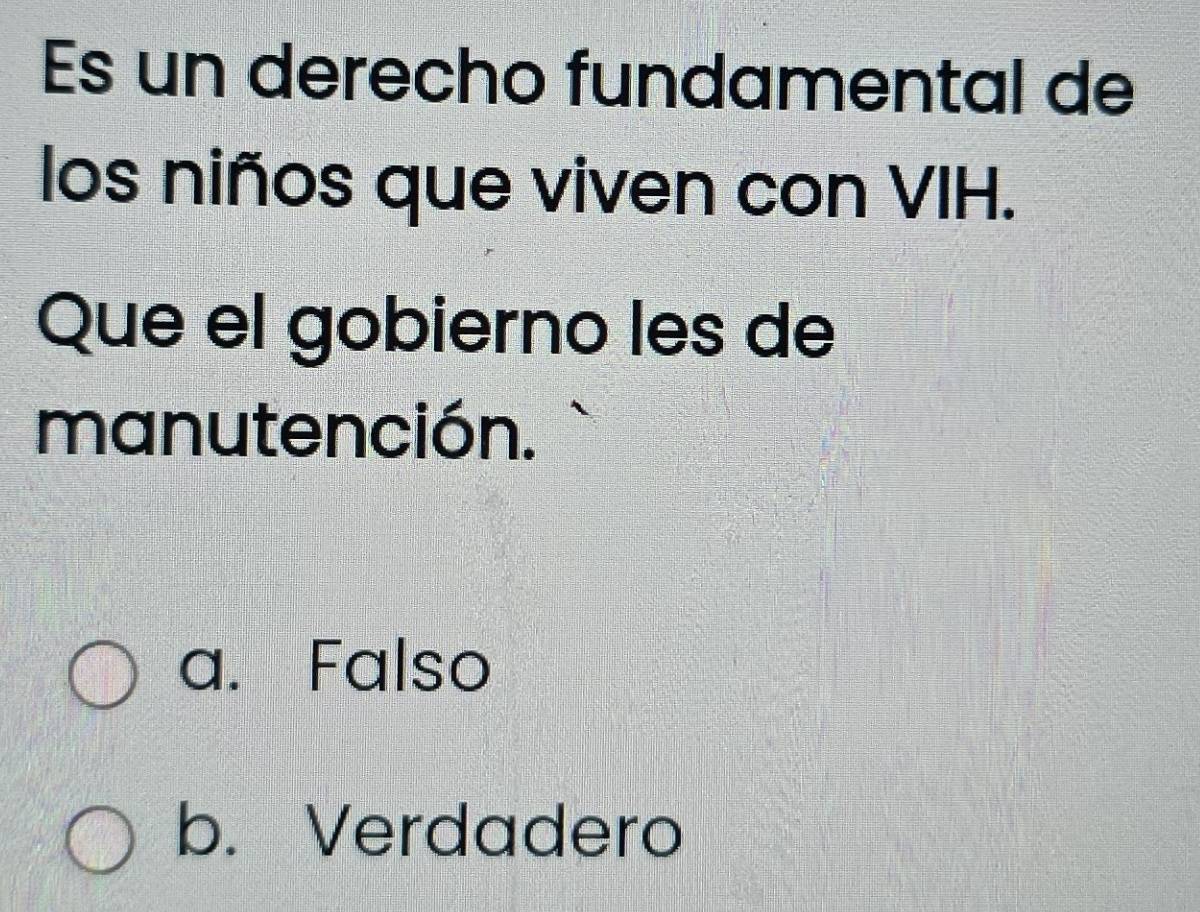 Es un derecho fundamental de
los niños que viven con VIH.
Que el gobierno les de
manutención.
a. Falso
b. Verdadero