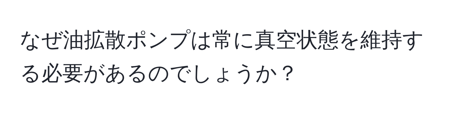 なぜ油拡散ポンプは常に真空状態を維持する必要があるのでしょうか？