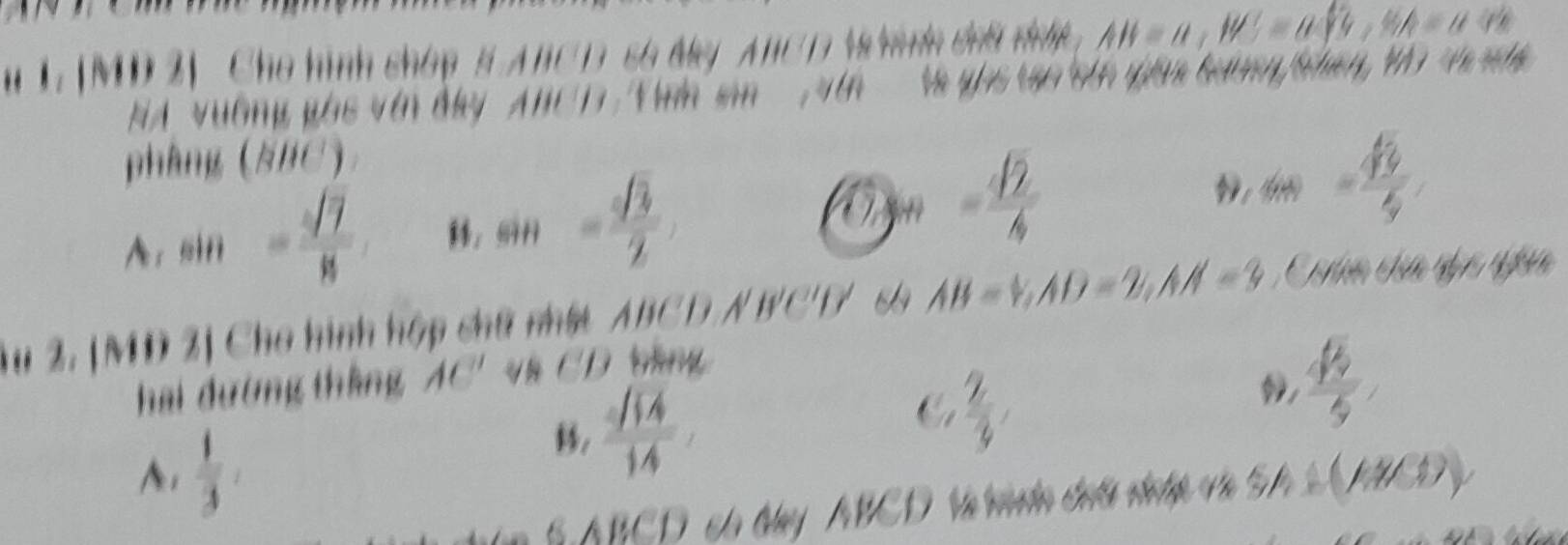 [MD 2] Cho hình sháp5A BC Dso Mey ABC D Mede dnd det AB=a, W=asqrt(b), HA=a:n
NA vường gái với đay AnC D Vh sin' vn Và ghi tạo cên gán tươg Shên, Vo t 
phầng (NHC)
sin = sqrt(3)/2 , 
mn 1 - sqrt(2)/4  - 49/5 
Au 2. |MD 2] Cho hình hập chữ nhậ ABCD / B'C'D' sa AB=1, AD=2, AA=3
hai đường tháng AC' vũ CD rhng
A.  1/3 ,
 sqrt(14)/14 ,
C  2/3 ,
,  sqrt(3)/5 
S ABCD có ty ABCD Ve da dư la net và S (ABD)y