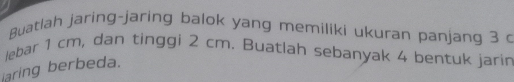 Buatlah jaring-jaring balok yang memiliki ukuran panjang 3 c 
lebar 1 cm, dan tinggi 2 cm. Buatlah sebanyak 4 bentuk jarin 
iaring berbeda.