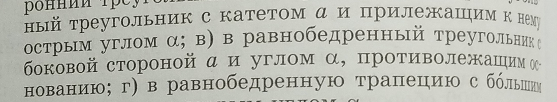 ный треугольник с катетом α и прилежашηим к нему 
острым углом α; в) в равнобедренный треугольник е 
боковой стороной α и углом α, противолежашιим Ο 
нованию; г) в равнобедренную трапецию с бόльеее