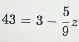 43=3- 5/9 z